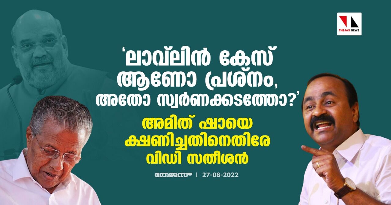 ലാവ്‌ലിന്‍ കേസ് ആണോ പ്രശ്നം, അതോ സ്വർണക്കടത്തോ?; അമിത് ഷായെ ക്ഷണിച്ചതിനെതിരേ വിഡി സതീശൻ