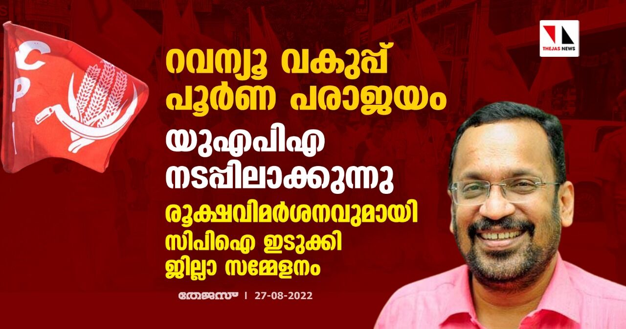 റവന്യൂ വകുപ്പ് പൂർണ പരാജയം; യുഎപിഎ നടപ്പിലാക്കുന്നു; രൂക്ഷവിമർശനവുമായി സിപിഐ ഇടുക്കി ജില്ലാ സമ്മേളനം