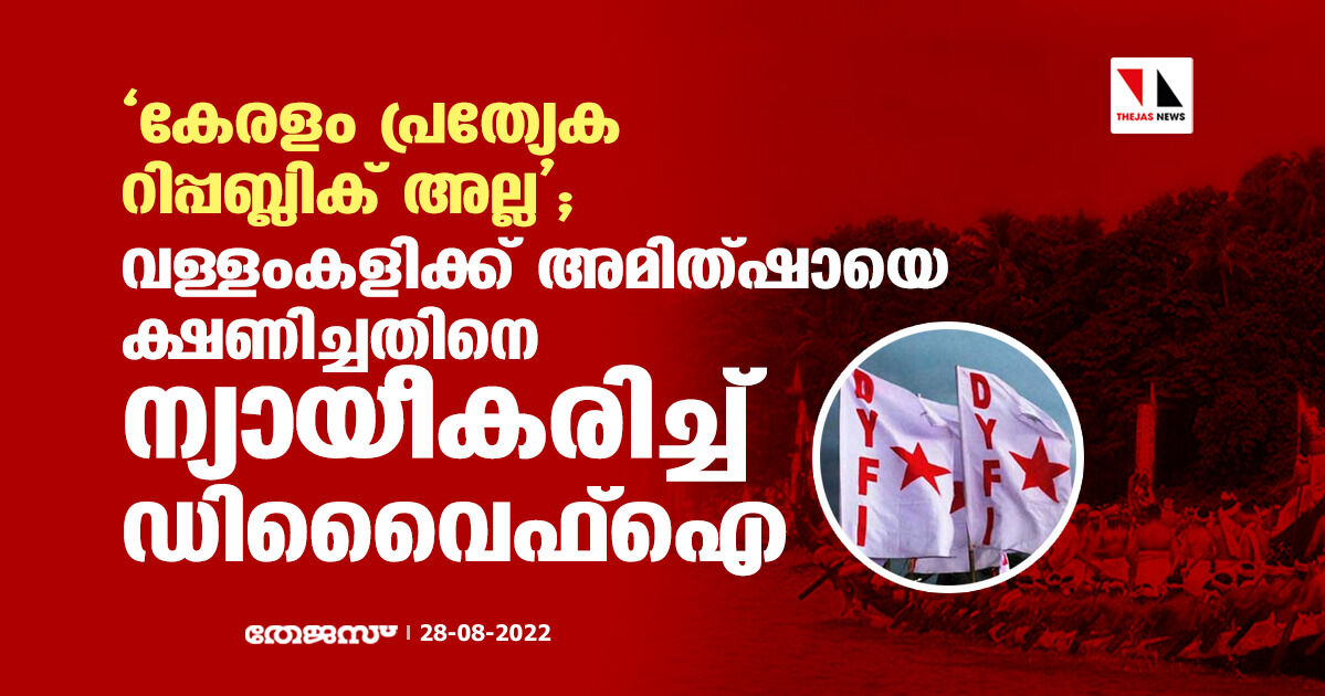 കേരളം പ്രത്യേക റിപ്പബ്ലിക് അല്ല; വള്ളംകളിക്ക് അമിത്ഷായെ ക്ഷണിച്ചതിനെ ന്യായീകരിച്ച് ഡിവൈെഫ്ഐ