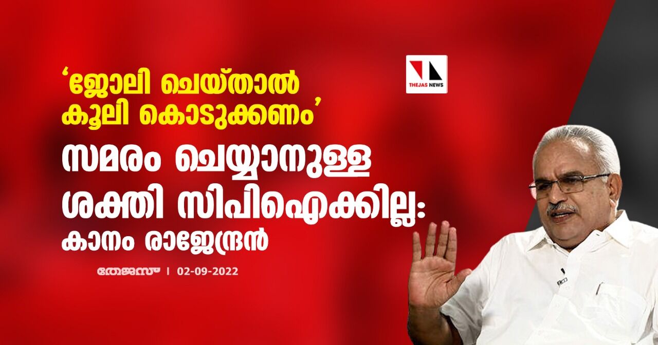 ജോലി ചെയ്താല്‍ കൂലി കൊടുക്കണം; സമരം ചെയ്യാനുള്ള ശക്തി സിപിഐക്കില്ല: കാനം രാജേന്ദ്രന്‍