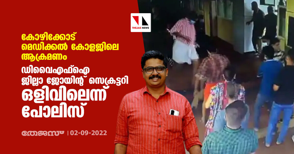 കോഴിക്കോട് മെഡിക്കല്‍ കോളജിലെ ആക്രമണം; ഡിവൈഎഫ്ഐ ജില്ലാ ജോയിന്റ് സെക്രട്ടറി ഒളിവിലെന്ന് പോലിസ്