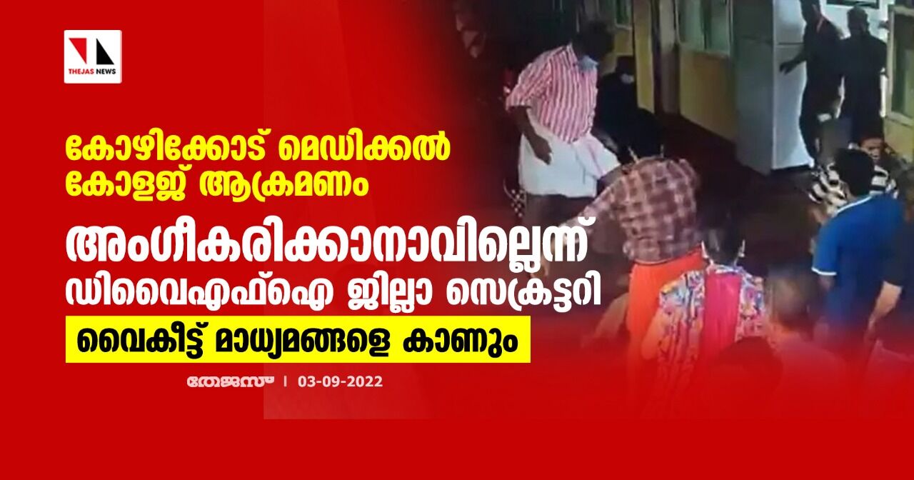 കോഴിക്കോട് മെഡിക്കൽ കോളജ് ആക്രമണം; അം​ഗീകരിക്കാനാകില്ലെന്ന് ഡിവൈഎഫ്ഐ ജില്ലാ സെക്രട്ടറി; വൈകീട്ട് മാധ്യമങ്ങളെ കാണും