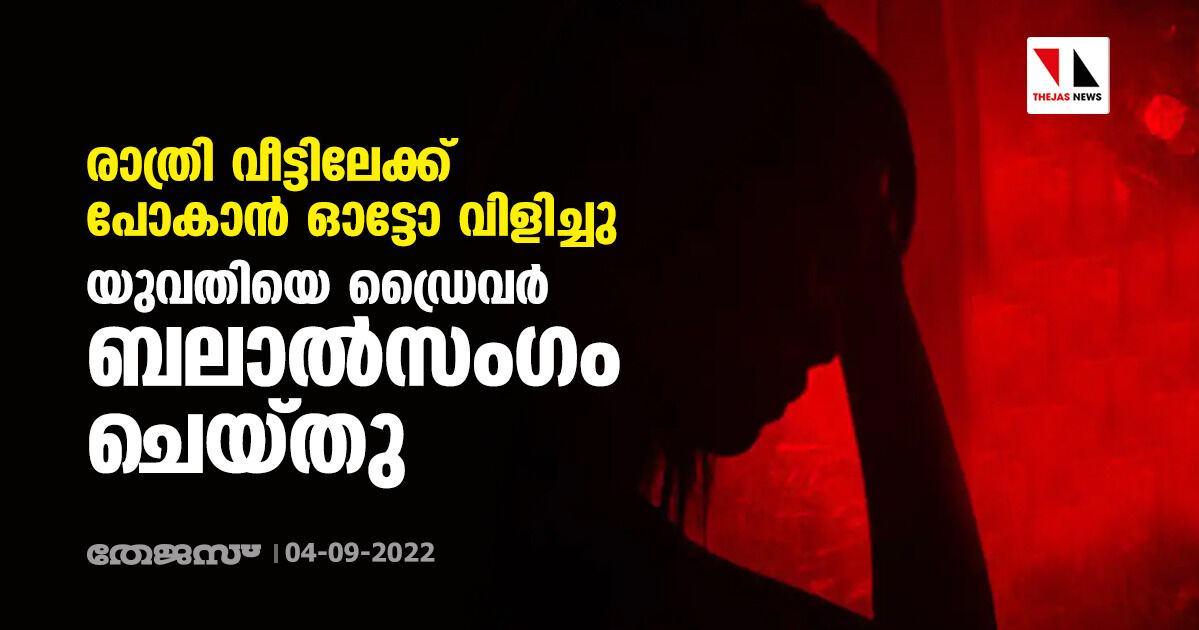 രാത്രി വീട്ടിലേക്ക് പോകാന്‍ ഓട്ടോ വിളിച്ചു; യുവതിയെ ഡ്രൈവര്‍ ബലാൽസം​ഗം ചെയ്തു