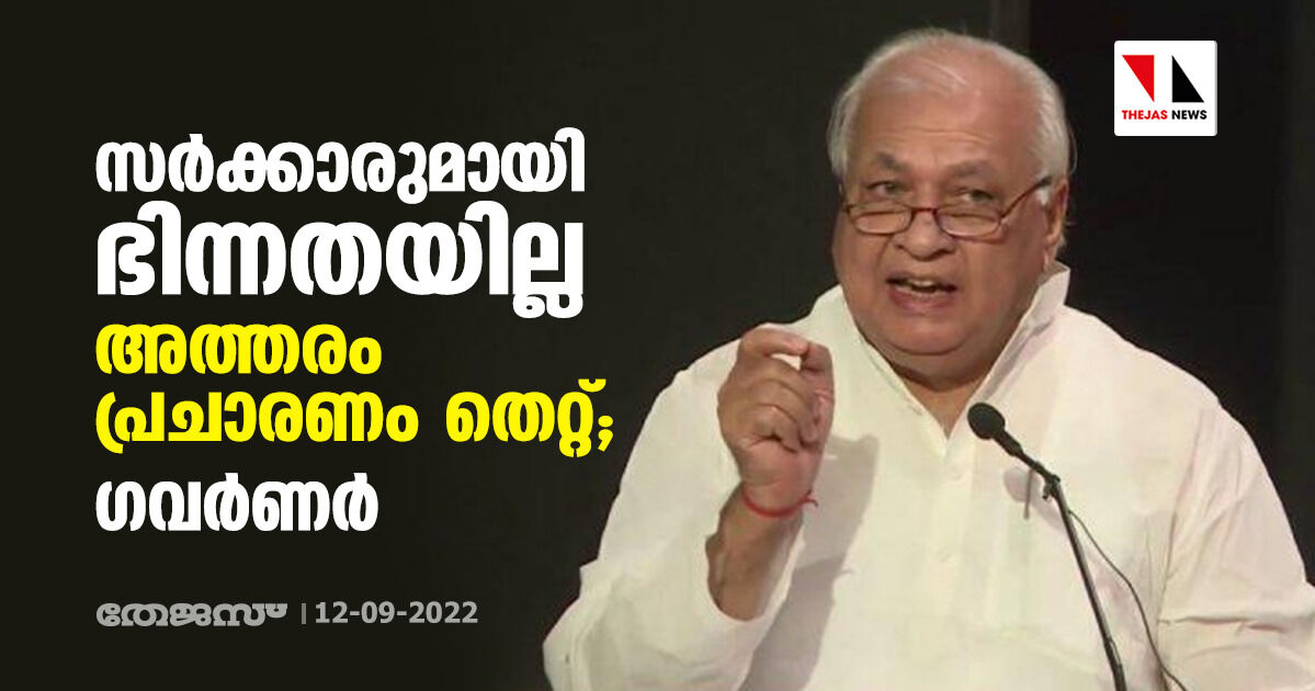 സര്‍ക്കാരുമായി ഭിന്നതയില്ല; അത്തരം പ്രചാരണം തെറ്റ്; ഗവര്‍ണര്‍