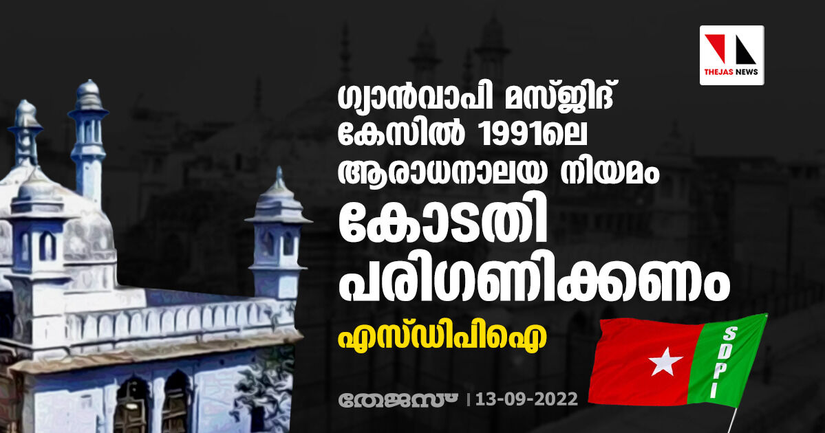 ഗ്യാന്‍വാപി മസ്ജിദ് കേസില്‍ 1991ലെ ആരാധനാലയ നിയമം കോടതി പരിഗണിക്കണം: എസ്ഡിപിഐ