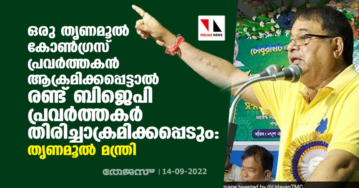 ഒരു തൃണമൂല്‍ കോണ്‍ഗ്രസ് പ്രവര്‍ത്തകൻ ആക്രമിക്കപ്പെട്ടാല്‍ രണ്ട് ബിജെപി പ്രവര്‍ത്തകര്‍ തിരിച്ചാക്രമിക്കപ്പെടും: തൃണമൂൽ മന്ത്രി