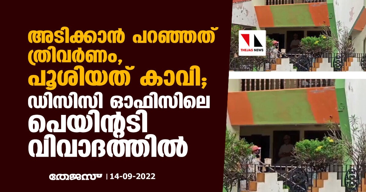 അടിക്കാന്‍ പറഞ്ഞത് ത്രിവര്‍ണം; പൂശിയത് കാവി; ഡിസിസി ഓഫിസിലെ പെയിന്റടി വിവാദത്തിൽ