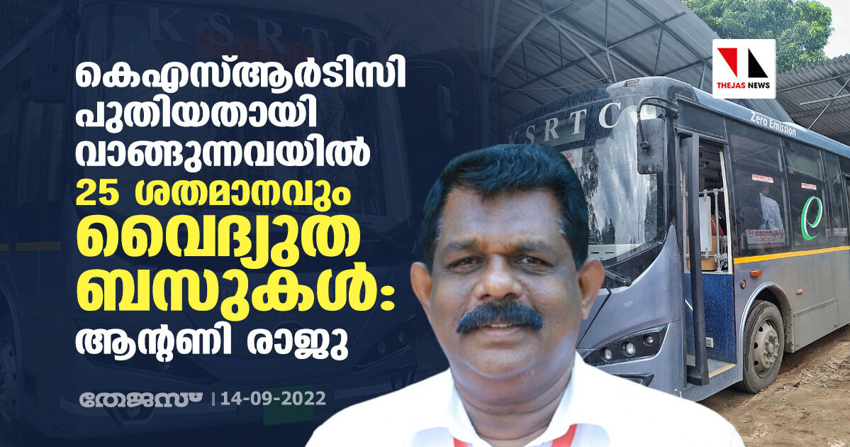 കെഎസ്ആര്‍ടിസി പുതിയതായി വാങ്ങുന്നവയില്‍ 25 ശതമാനവും വൈദ്യുത ബസുകള്‍: ആന്റണി രാജു