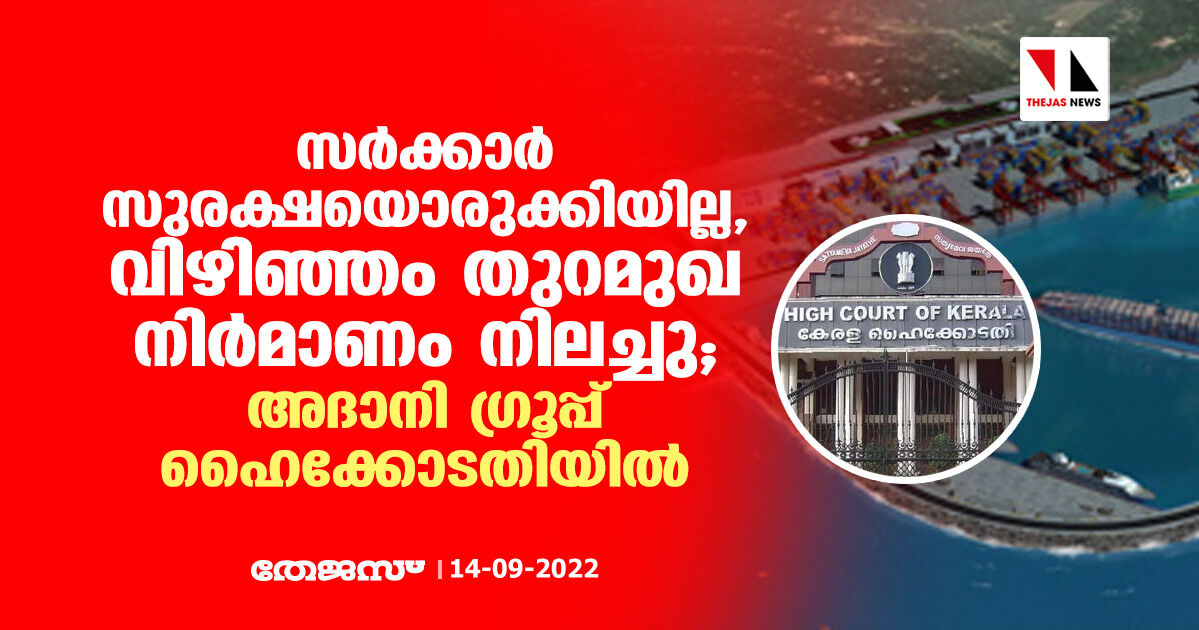 സര്‍ക്കാര്‍ സുരക്ഷയൊരുക്കിയില്ല, വിഴിഞ്ഞം തുറമുഖ നിര്‍മ്മാണം നിലച്ചു; അദാനി ഗ്രൂപ്പ് ഹൈക്കോടതിയില്‍