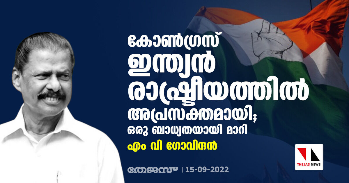 കോണ്‍ഗ്രസ് ഇന്ത്യന്‍ രാഷ്ട്രീയത്തില്‍ അപ്രസക്തമായി; ഒരു ബാധ്യതയായി മാറി; എം വി ഗോവിന്ദന്‍