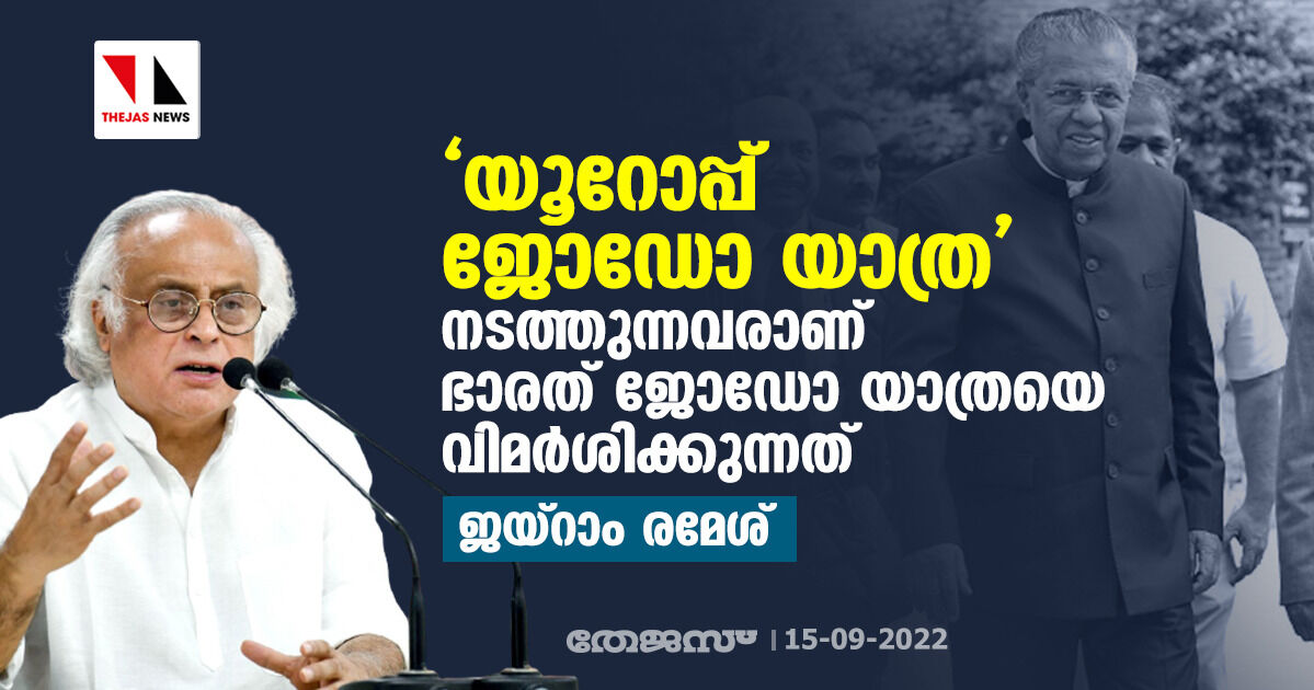 യൂറോപ്പ് ജോഡോ യാത്ര നടത്തുന്നവരാണ് ഭാരത് ജോഡോ യാത്രയെ വിമര്‍ശിക്കുന്നത്: ജയ്‌റാം രമേശ്