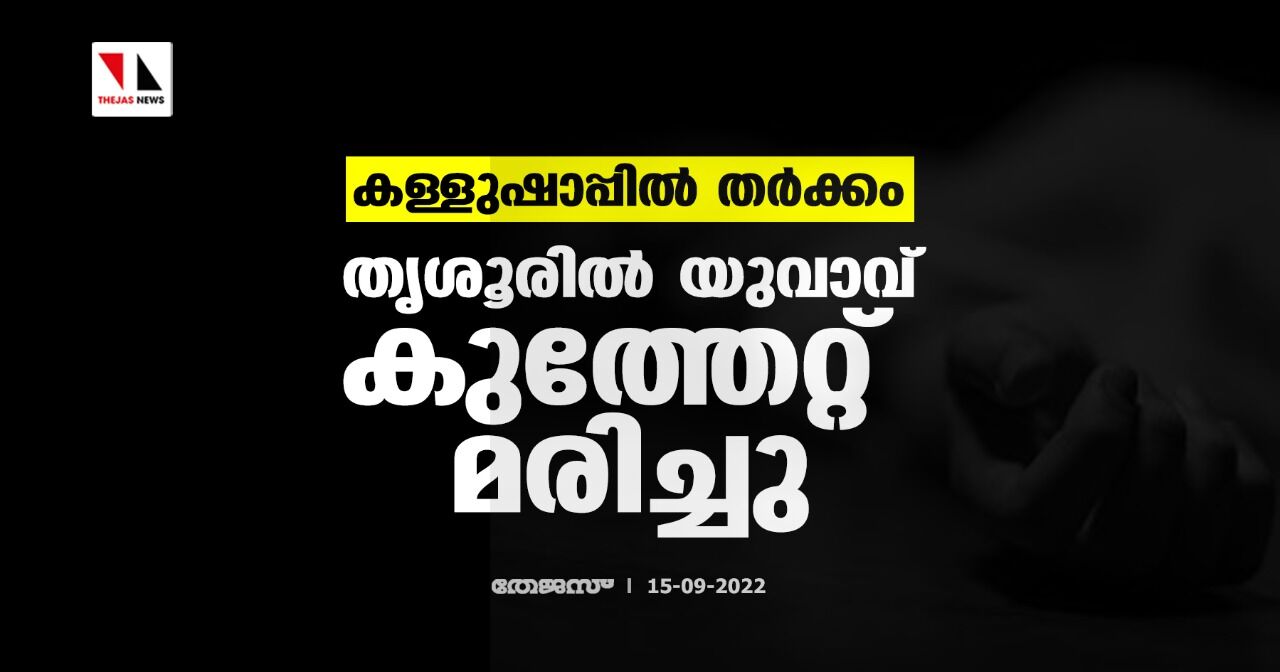 കള്ളുഷാപ്പില്‍ തര്‍ക്കം; തൃശൂരില്‍ യുവാവ് കുത്തേറ്റ് മരിച്ചു