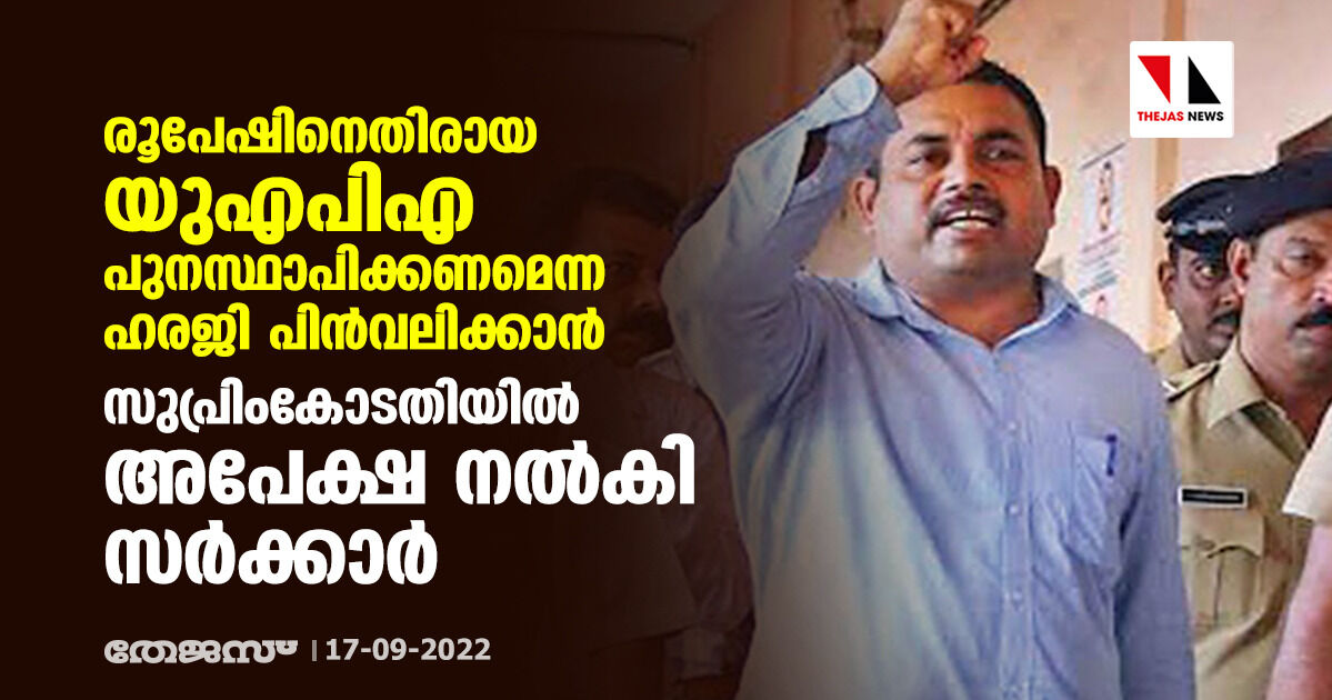 രൂപേഷിനെതിരായ യുഎപിഎ പുനസ്ഥാപിക്കണമെന്ന ഹരജി പിന്‍വലിക്കാന്‍ സുപ്രിംകോടതിയില്‍ അപേക്ഷ നൽകി സർക്കാർ