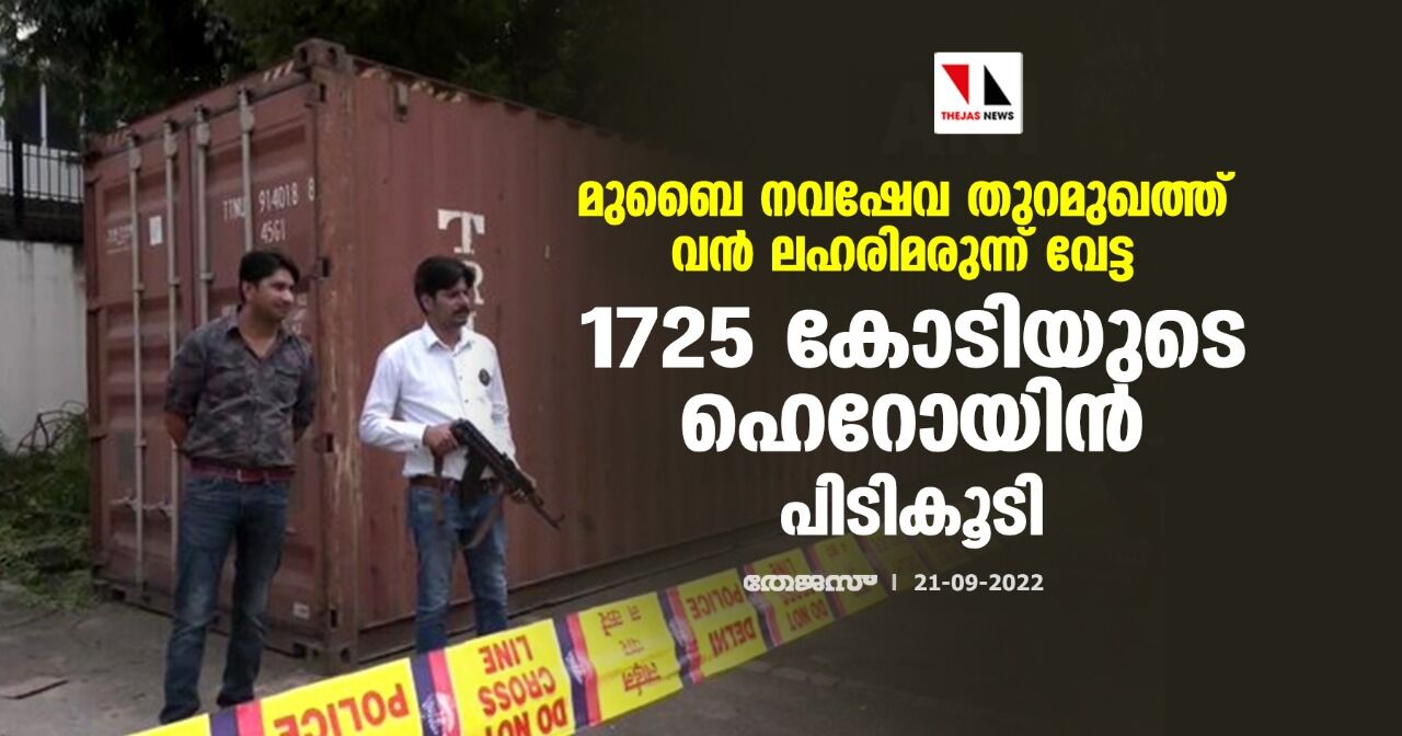 മുബൈ നവഷേവ തുറമുഖത്ത് വന്‍ ലഹരിമരുന്ന് വേട്ട; 1725 കോടിയുടെ ഹെറോയിന്‍ പിടികൂടി