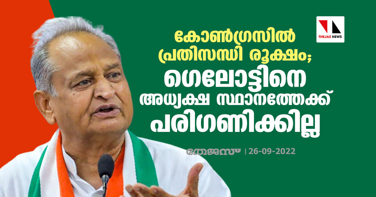 കോൺ​ഗ്രസിൽ പ്രതിസന്ധി രൂക്ഷം; ​ഗെലോട്ടിനെ അധ്യക്ഷ സ്ഥാനത്തേക്ക് പരി​ഗണിക്കില്ല