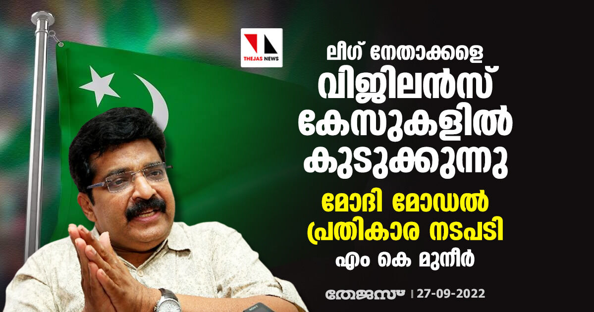 ലീഗ് നേതാക്കളെ വിജിലന്‍സ് കേസുകളില്‍ കുടുക്കുന്നു; മോദി മോഡല്‍ പ്രതികാര നടപടി: എം കെ മുനീര്‍