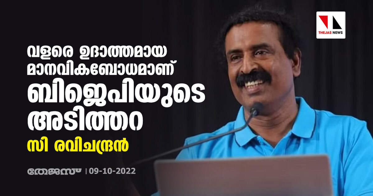 വളരെ ഉദാത്തമായ മാനവികബോധമാണ് ബിജെപിയുടെ അടിത്തറ: സി രവിചന്ദ്രന്‍