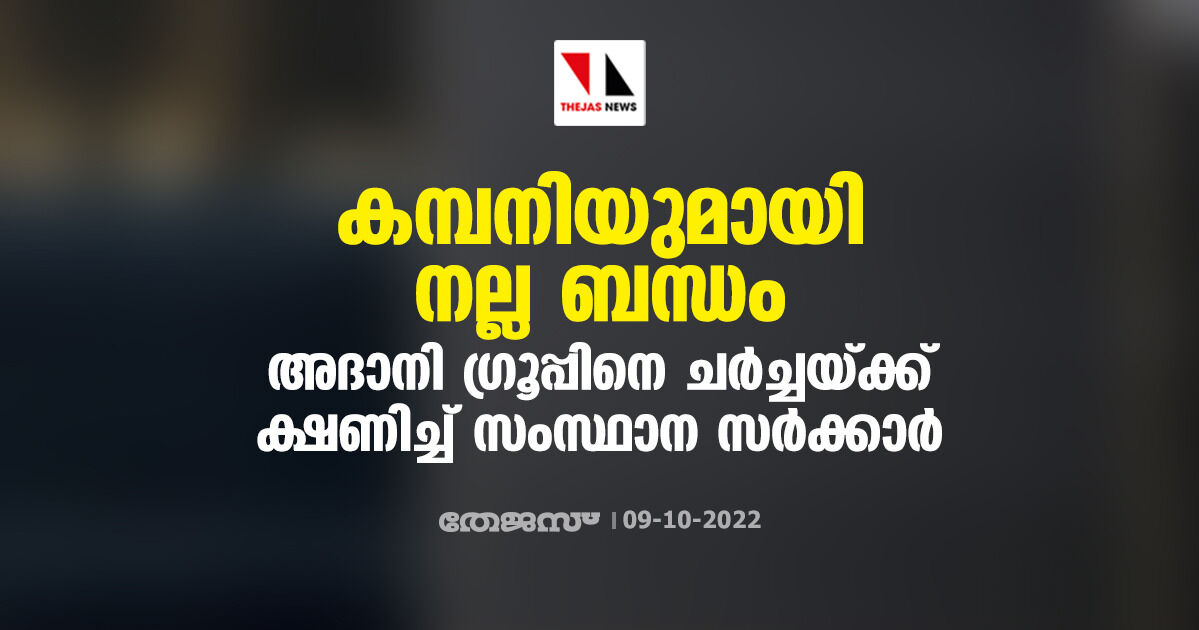 കമ്പനിയുമായി നല്ല ബന്ധം; അദാനി ഗ്രൂപ്പിനെ ചര്‍ച്ചയ്ക്ക് ക്ഷണിച്ച് സംസ്ഥാന സര്‍ക്കാര്‍