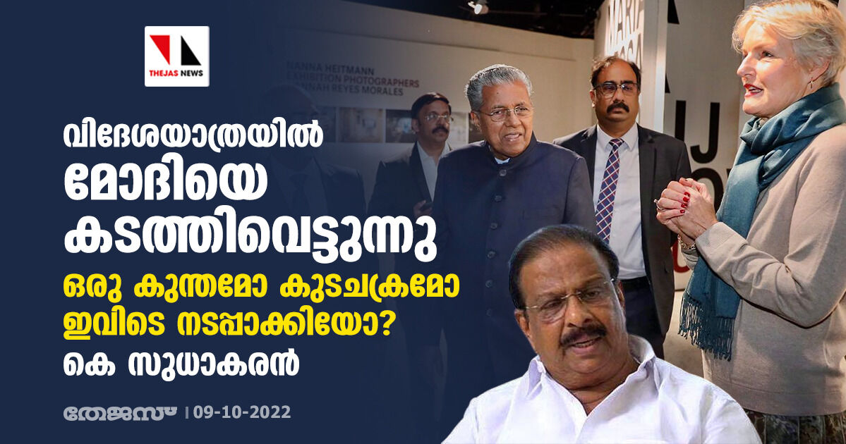 വിദേശയാത്രയില്‍ മോദിയെ കടത്തിവെട്ടുന്നു; ഒരു കുന്തമോ കുടചക്രമോ ഇവിടെ നടപ്പാക്കിയോ?: കെ സുധാകരന്‍