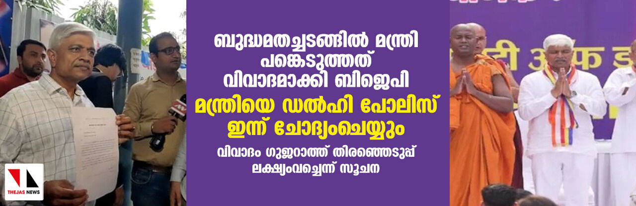 ബുദ്ധമതച്ചടങ്ങില്‍ പങ്കെടുത്തത് വിവാദമാക്കി ബിജെപി; മന്ത്രിയെ ഡല്‍ഹി പോലിസ് ഇന്ന് ചോദ്യംചെയ്യും; വിവാദം ഗുജറാത്ത് തിരഞ്ഞെടുപ്പ് ലക്ഷ്യംവച്ചെന്ന് സൂചന