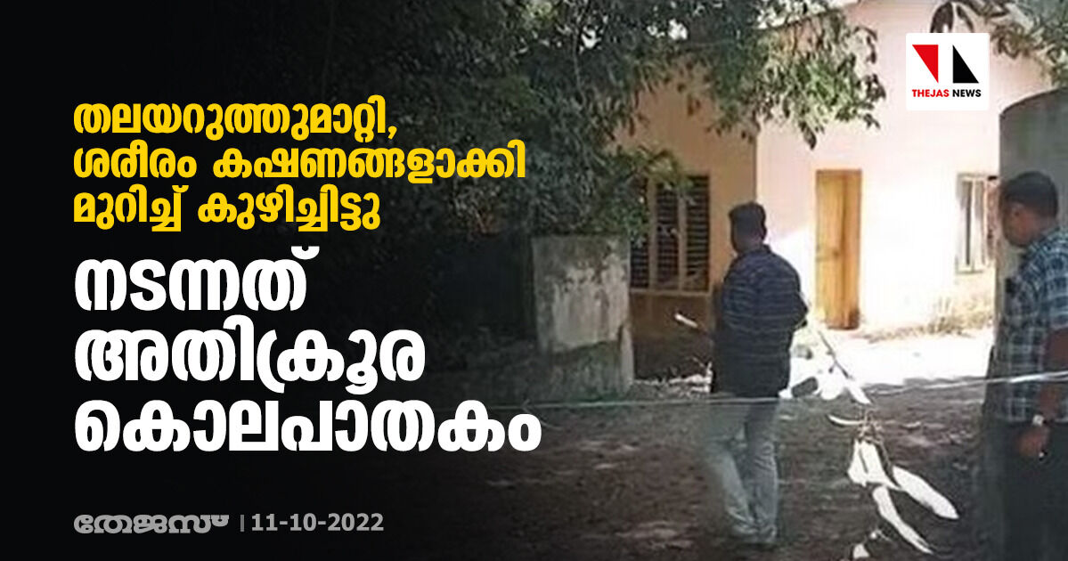 തലയറുത്തുമാറ്റി, ശരീരം കഷണങ്ങളാക്കി മുറിച്ച് കുഴിച്ചിട്ടു; നടന്നത് അതിക്രൂര കൊലപാതകം