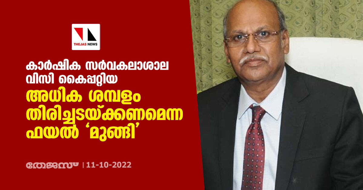 കാർഷിക സർവകലാശാല വിസി കൈപ്പറ്റിയ അധിക ശമ്പളം തിരിച്ചടയ്ക്കണമെന്ന ഫയൽ മുങ്ങി