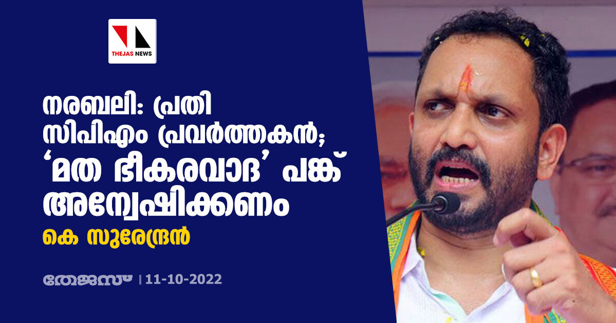 നരബലി: പ്രതി സിപിഎം പ്രവര്‍ത്തകൻ; മത ഭീകരവാദ പങ്ക് അന്വേഷിക്കണം: കെ സുരേന്ദ്രൻ