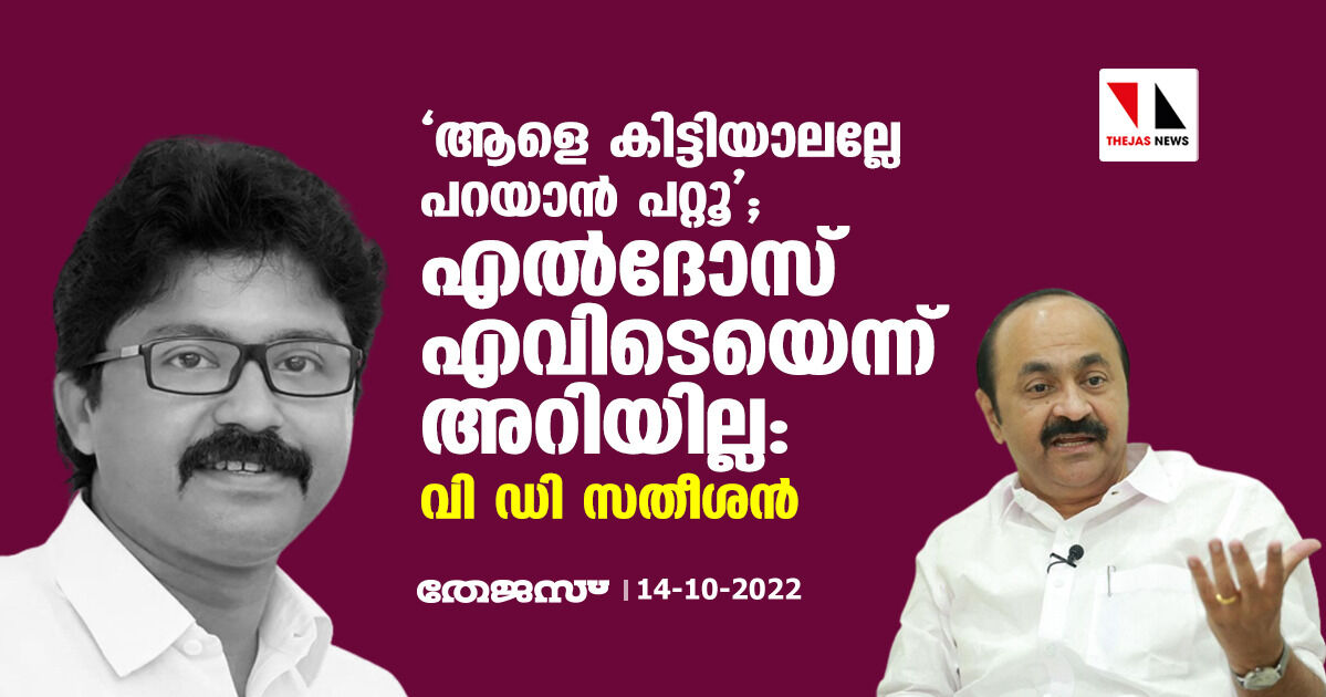 ആളെ കിട്ടിയാലല്ലേ പറയാന്‍ പറ്റൂ; എൽദോസ് എവിടെയെന്നറിയില്ല: വി ഡി സതീശന്‍