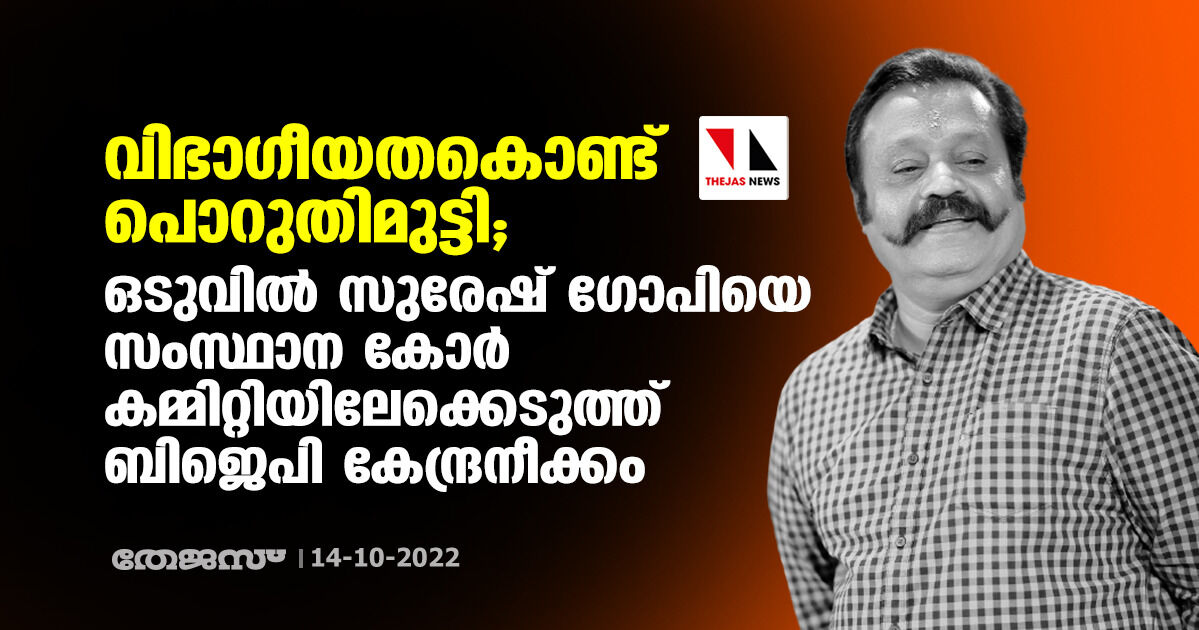 വിഭാ​ഗീയതകൊണ്ട് പൊറുതിമുട്ടി; ഒടുവിൽ സുരേഷ് ഗോപിയെ സംസ്ഥാന കോർ കമ്മിറ്റിയിലേക്കെടുത്ത് ബിജെപി കേന്ദ്രനീക്കം