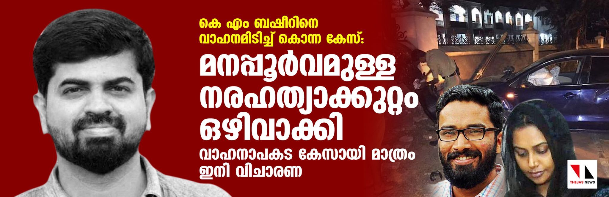 കെ എം ബഷീറിനെ വാഹനമിടിച്ച് കൊന്ന കേസ്: മനപ്പൂര്‍വമുള്ള നരഹത്യാക്കുറ്റം ഒഴിവാക്കി; വാഹനാപകട കേസായി മാത്രം ഇനി വിചാരണ