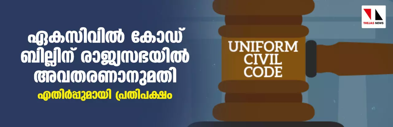 ഏകസിവിൽ കോഡ് ബില്ലിന് രാജ്യസഭയിൽ അവതരണാനുമതി; എതിർപ്പുമായി പ്രതിപക്ഷം