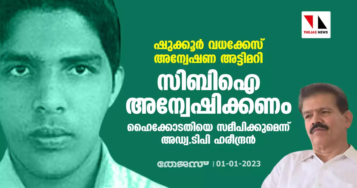 ഷുക്കൂർ വധക്കേസ് അന്വേഷണ അട്ടിമറി: സിബിഐ അന്വേഷിക്കണം; ഹൈക്കോടതിയെ സമീപിക്കുമെന്ന് അഡ്വ.ടിപി ഹരീന്ദ്രന്‍