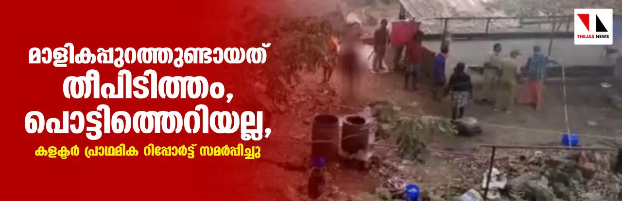 മാളികപ്പുറത്തുണ്ടായത് തീപിടിത്തം, പൊട്ടിത്തെറിയല്ല, കലക്ടര്‍ പ്രാഥമിക റിപ്പോര്‍ട്ട് സമര്‍പ്പിച്ചു