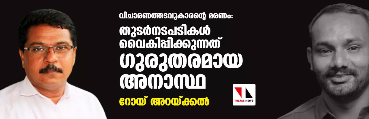 വിചാരണത്തടവുകാരന്റെ മരണം: തുടര്‍നടപടികള്‍ വൈകിപ്പിക്കുന്നത് ഗുരുതരമായ അനാസ്ഥ: റോയ് അറയ്ക്കല്‍