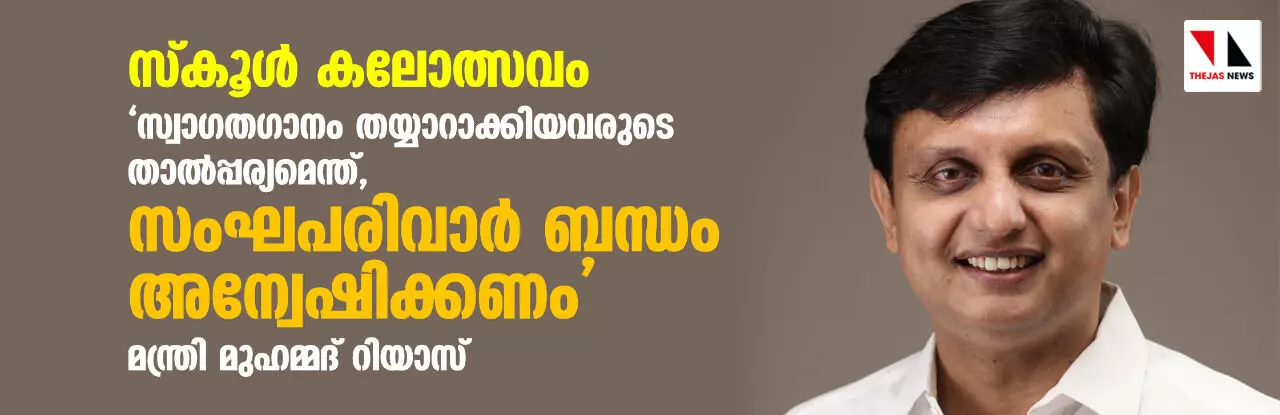 സ്കൂള്‍ കലോത്സവം: സ്വാഗതഗാനം തയ്യാറാക്കിയവരുടെ താല്‍പ്പര്യമെന്ത്, സംഘപരിവാര്‍ ബന്ധം അന്വേഷിക്കണം: മന്ത്രി മുഹമ്മദ്‌ റിയാസ്