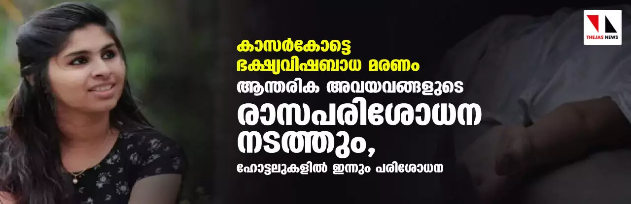 കാസര്‍കോട്ടെ ഭക്ഷ്യവിഷബാധ മരണം: ആന്തരിക അവയവങ്ങളുടെ രാസപരിശോധന നടത്തും, ഹോട്ടലുകളില്‍ ഇന്നും പരിശോധന