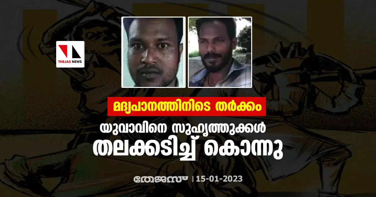 മദ്യപാനത്തിനിടെ തർക്കം; യുവാവിനെ സുഹൃത്തുക്കൾ തലക്കടിച്ച് കൊന്നു