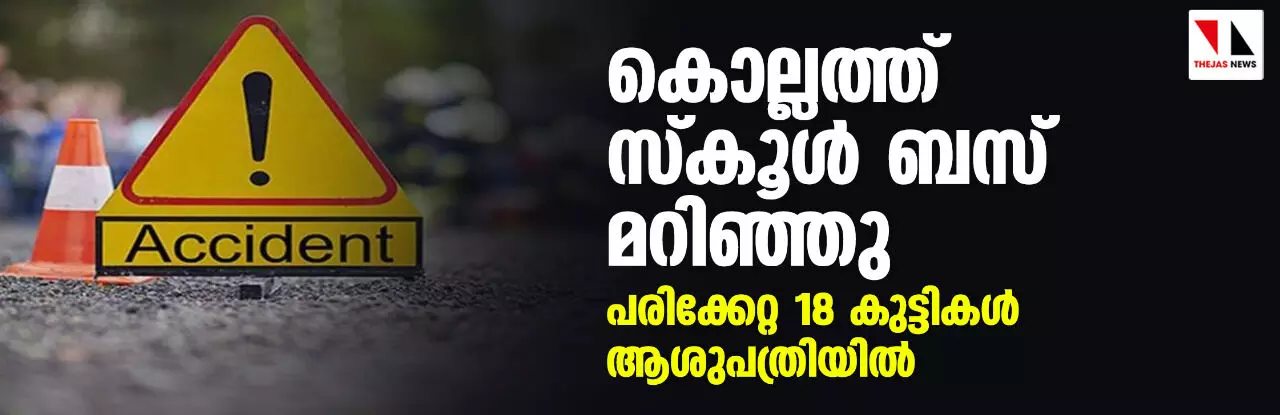 കൊല്ലത്ത് സ്കൂൾ ബസ് മറിഞ്ഞു; പരിക്കേറ്റ 18 കുട്ടികൾ ആശുപത്രിയിൽ