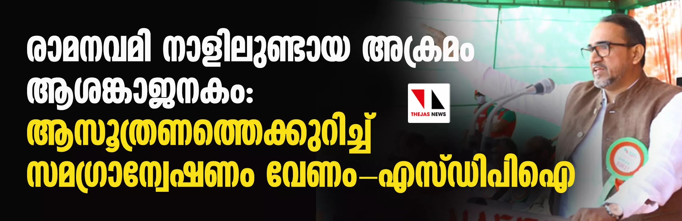 രാമനവമി നാളിലുണ്ടായ അക്രമം ആശങ്കാജനകം: ആസൂത്രണത്തെക്കുറിച്ച് സമഗ്രാന്വേഷണം വേണം-എസ് ഡിപിഐ