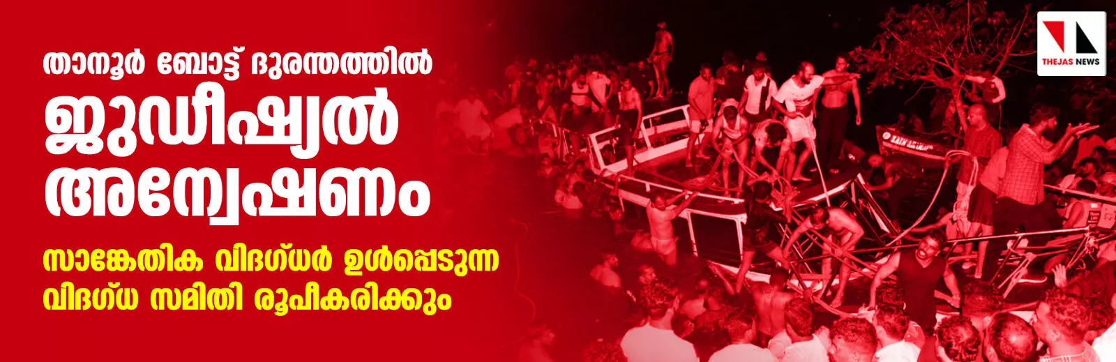 താനൂര്‍ ബോട്ട് ദുരന്തത്തില്‍ ജുഡീഷ്യല്‍ അന്വേഷണം; സാങ്കേതിക വിദഗ്ധര്‍ ഉള്‍പ്പെടുന്ന വിദഗ്ധ സമിതി രൂപീകരിക്കും