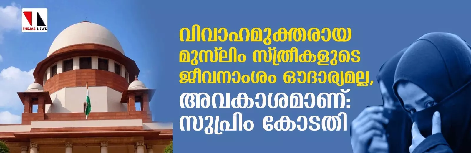 വിവാഹമുക്തരായ മുസ്‌ലിം സ്ത്രീകളുടെ ജീവനാംശം ഔദാര്യമല്ല, അവകാശമാണ്: സുപ്രിം കോടതി