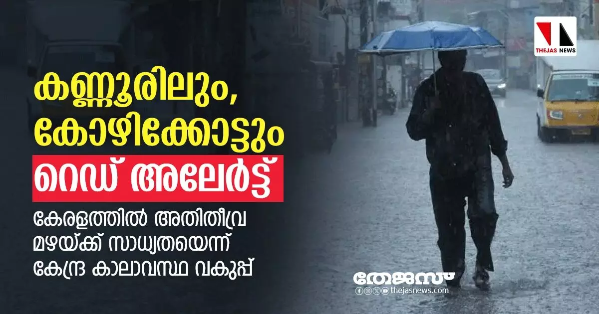 കണ്ണൂരിലും കോഴിക്കോട്ടും റെഡ് അലേര്‍ട്ട്; കേരളത്തില്‍ അതിതീവ്ര മഴയ്ക്ക് സാധ്യത