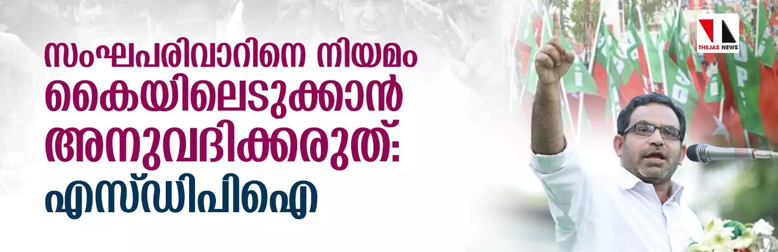 സംഘപരിവാറിനെ നിയമം കൈയിലെടുക്കാന്‍ അനുവദിക്കരുത്: എസ് ഡിപിഐ