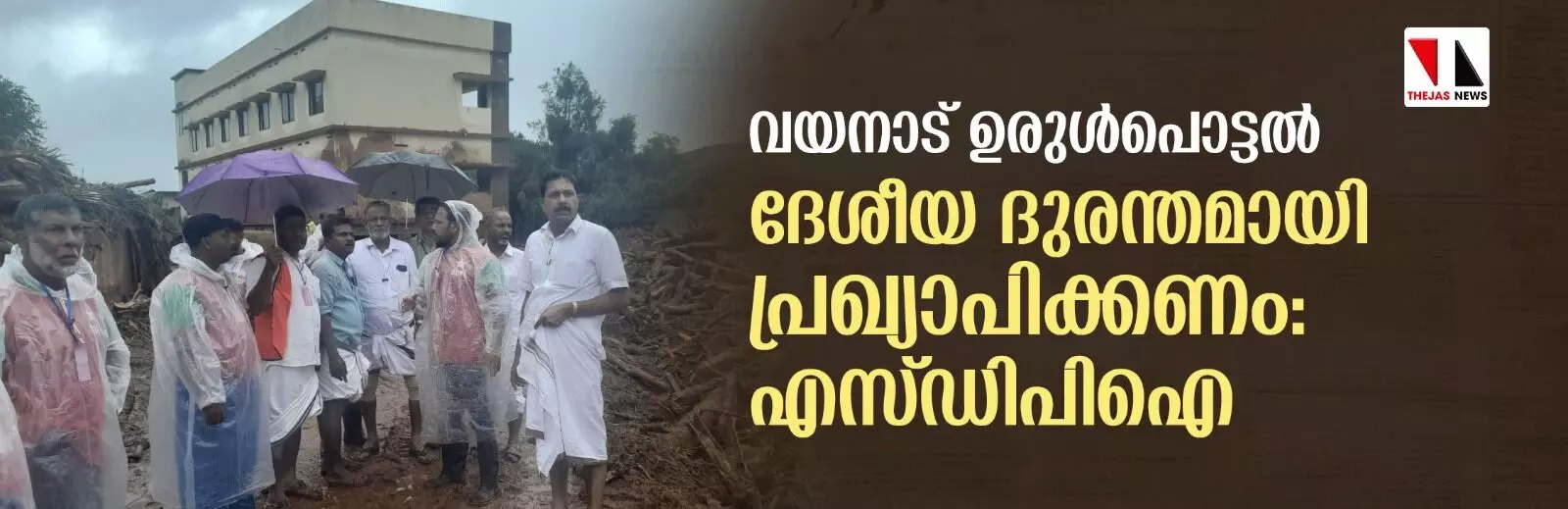 വയനാട് ഉരുള്‍പൊട്ടല്‍ ദേശീയ ദുരന്തമായി പ്രഖ്യാപിക്കണം: എസ് ഡിപിഐ