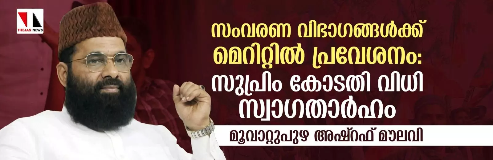 സംവരണ വിഭാഗങ്ങള്‍ക്ക് മെറിറ്റില്‍ പ്രവേശനം: സുപ്രിംകോടതി വിധി സ്വാഗതാര്‍ഹം-മൂവാറ്റുപുഴ അഷ്‌റഫ് മൗലവി