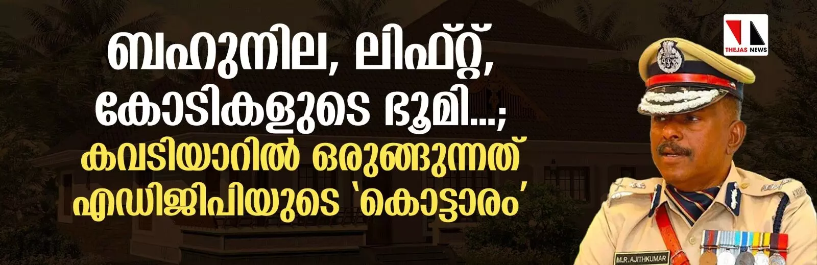 ബഹുനില, ലിഫ്റ്റ്, കോടികളുടെ ഭൂമി...; കവടിയാറില്‍ ഒരുങ്ങുന്നത് എഡിജിപിയുടെ കൊട്ടാരം