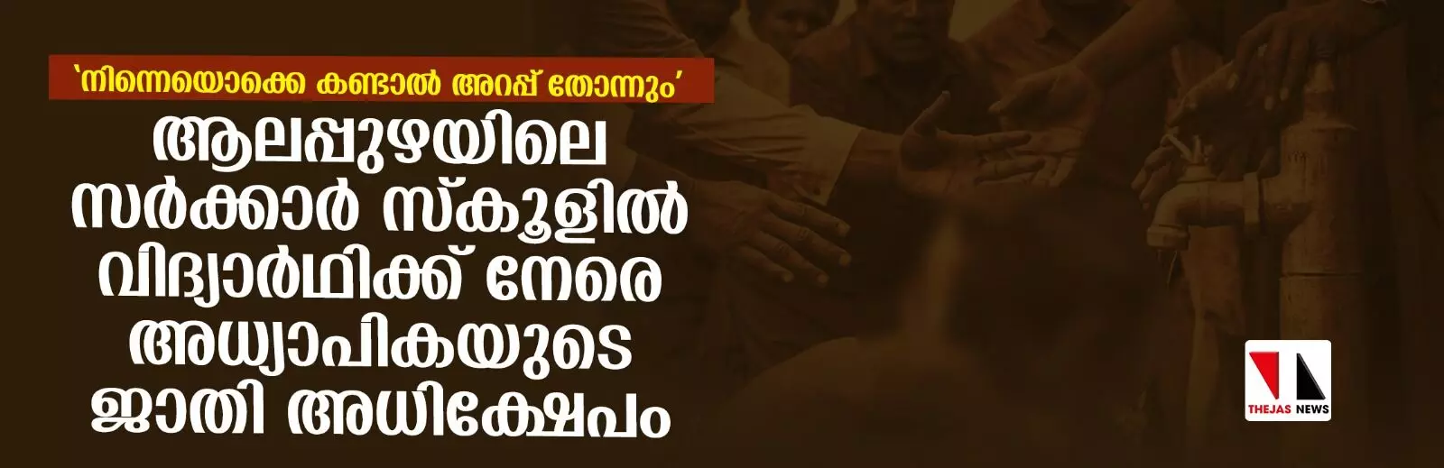 ആലപ്പുഴയിലെ സര്‍ക്കാര്‍ സ്‌കൂളില്‍ വിദ്യാര്‍ഥിക്ക് നേരെ അധ്യാപികയുടെ ജാതി അധിക്ഷേപം