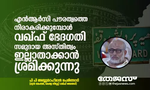 എന്‍ആര്‍സി പൗരത്വത്തെയാണ് നിരാകരിക്കുമ്പോള്‍ വഖ്ഫ് ഭേദഗതി സമുദായ അസ്തിത്വം ഇല്ലാതാക്കാന്‍ ശ്രമിക്കുന്നു