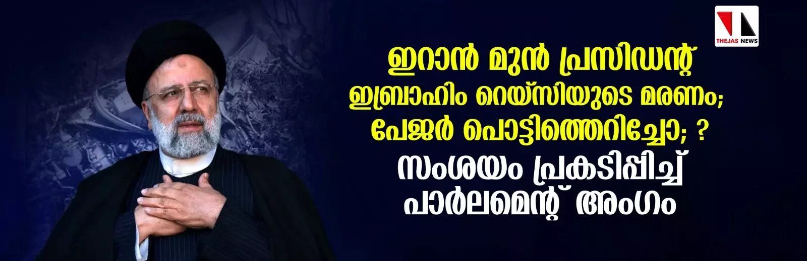 ഇറാന്‍ മുന്‍ പ്രസിഡന്റ് റെയ്സിയുടെ മരണം; ആസൂത്രിതമായി നടപ്പാക്കിയതായി സംശയം: ഇറാന്‍ പാര്‍ലമെന്റ് അംഗം