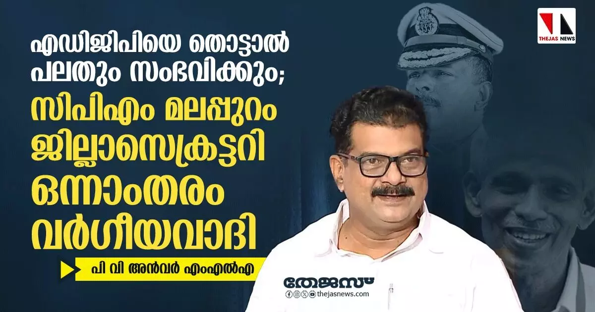 എഡിജിപിയെ തൊട്ടാല്‍ പലതും സംഭവിക്കും; സിപിഎം ജില്ലാസെക്രട്ടറി വര്‍ഗീയവാദിയെന്ന് അന്‍വര്‍